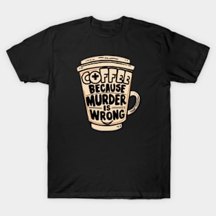 Coffee Because Murder Is Wrong T-Shirt